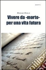 Vivere da -morto- per una vita futura libro