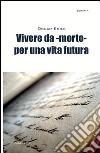 Vivere da -morto- per una vita futura libro di Esile Oscar