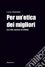 Per un'etica dei migliori (La mia ascesa al cielo) libro