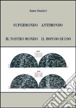 Supermondo antimondo. Il nostro mondo il mondo di Dio libro