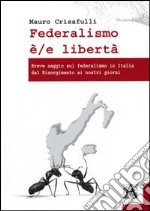 Federalismo è/e libertà. Breve saggio sul federalismo in Italia dal Risorgimento ai nostri giorni