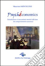 Psychéconomics. Introduzione ai meccanismi mentali alla base dei comportamenti economici