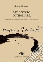 A proposito di Thomas B. Viaggio nel labirinto della scrittura di Thomas Bernhard