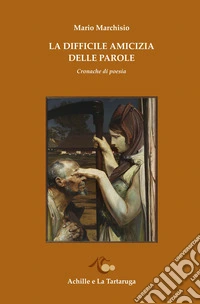 La difficile amicizia delle parole. Cronache di poesia libro