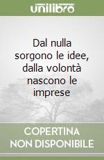 Dal nulla sorgono le idee, dalla volontà nascono le imprese libro