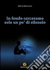 In fondo cercavamo solo un po' di silenzio libro