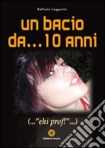 Un bacio da... 10 anni... «ehi prof!» libro