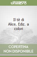 Il tè di Alice. Ediz. a colori libro