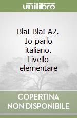 Bla! Bla! A2. Io parlo italiano. Livello elementare libro