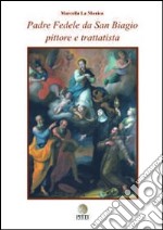 Padre Fedele da San Biagio pittore e trattatista. Ediz. illustrata libro