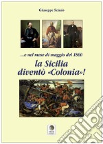 E nel mese di maggio del 1860 la Sicilia diventò «colonia»! libro