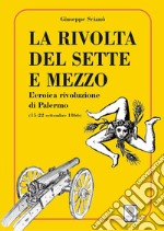 La rivolta del sette e mezzo. L'eroica rivoluzione di Palermo (15-22 settembre 1866) libro