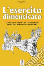 L'esercito dimenticato. La lotta per la libertà e per l'indipendenza della Sicilia dopo l'invasione del 1860. Ediz. illustrata libro