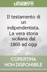 Il testamento di un indipendentista. La vera storia siciliana dal 1860 ad oggi libro