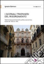 I giornali trapanesi del Risorgimento. Testimonianze del fermento politico-economico locale dal 1858 al 1868 libro