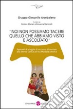 Noi non possiamo tacere quello che abbiamo visto e ascoltato. Appunti di viaggio di un anno di servizio alla mensa Caritas di via Marsala a Roma libro