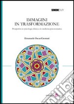 Immagini in trasformazione. Prospettive in psicologia clinica e in medicina psicosomatica libro