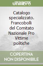 Catalogo specializzato. Francobolli del Comitato Nazionale Pro Vittime politiche libro