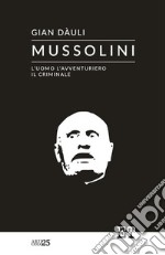 Mussolini. L'uomo l'avventuriero il criminale