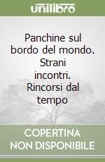 Panchine sul bordo del mondo. Strani incontri. Rincorsi dal tempo