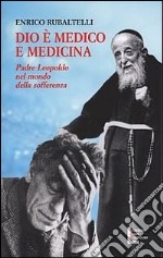 Dio è medico e medicina. Padre Leopoldo nel mondo della sofferenza libro