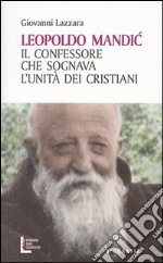 Leopoldo Mandic. Il confessore che sognava l'unità dei cristiani libro