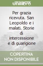 Per grazia ricevuta. San Leopoldo e i malati. Storie di intercessione e di guarigione libro