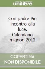 Con padre Pio incontro alla luce. Calendario mignon 2012 libro