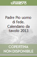 Padre Pio uomo di fede. Calendario da tavolo 2013 libro