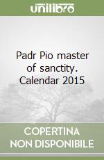 Padr Pio master of sanctity. Calendar 2015 libro