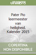 Pater Pio leermeester van heiligheid. Kalender 2015 libro