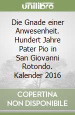 Die Gnade einer Anwesenheit. Hundert Jahre Pater Pio in San Giovanni Rotondo. Kalender 2016 libro