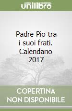 Padre Pio tra i suoi frati. Calendario 2017 libro