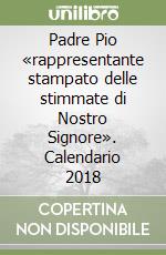 Padre Pio «rappresentante stampato delle stimmate di Nostro Signore». Calendario 2018 libro