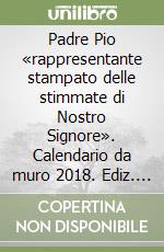 Padre Pio «rappresentante stampato delle stimmate di Nostro Signore». Calendario da muro 2018. Ediz. multilingue libro