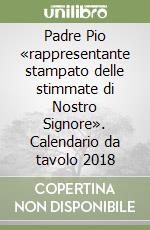 Padre Pio «rappresentante stampato delle stimmate di Nostro Signore». Calendario da tavolo 2018 libro