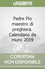 Padre Pio maestro di preghiera. Calendario da muro 2019 libro