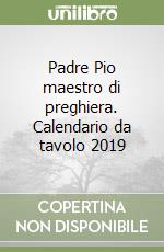 Padre Pio maestro di preghiera. Calendario da tavolo 2019 libro