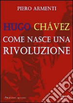 Hugo Chávez. Come nasce una rivoluzione libro