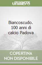 Biancoscudo. 100 anni di calcio Padova