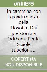 In cammino con i grandi maestri della filosofia. Dai preistorici a Ockham. Per le Scuole superiori. Vol. 1: Da Talete a Plotino libro