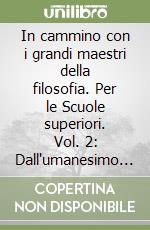 In cammino con i grandi maestri della filosofia. Per le Scuole superiori. Vol. 2: Dall'umanesimo a Kant. Da Spinoza a Kant libro