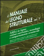 Il manuale del legno strutturale. Vol. 5: Edifici in legno. Sistemi costruttivi, tecnologia e comportamento strutturale