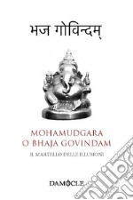 Il martello delle illusioni. Mohamudgara o Bhaja Govindam. Ediz. bilingue libro