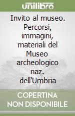 Invito al museo. Percorsi, immagini, materiali del Museo archeologico naz. dell'Umbria libro