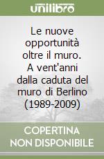 Le nuove opportunità oltre il muro. A vent'anni dalla caduta del muro di Berlino (1989-2009) libro