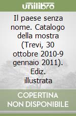 Il paese senza nome. Catalogo della mostra (Trevi, 30 ottobre 2010-9 gennaio 2011). Ediz. illustrata libro