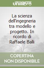 La scienza dell'ingegneria tra modello e progetto. In ricordo di Raffaele Balli libro