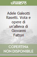 Adele Galeotti Rasetti. Vota e opere di un'allieva di Giovanni Fattori libro