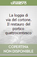 La loggia di via del cortone. Il restauro del portico quattrocentesco libro